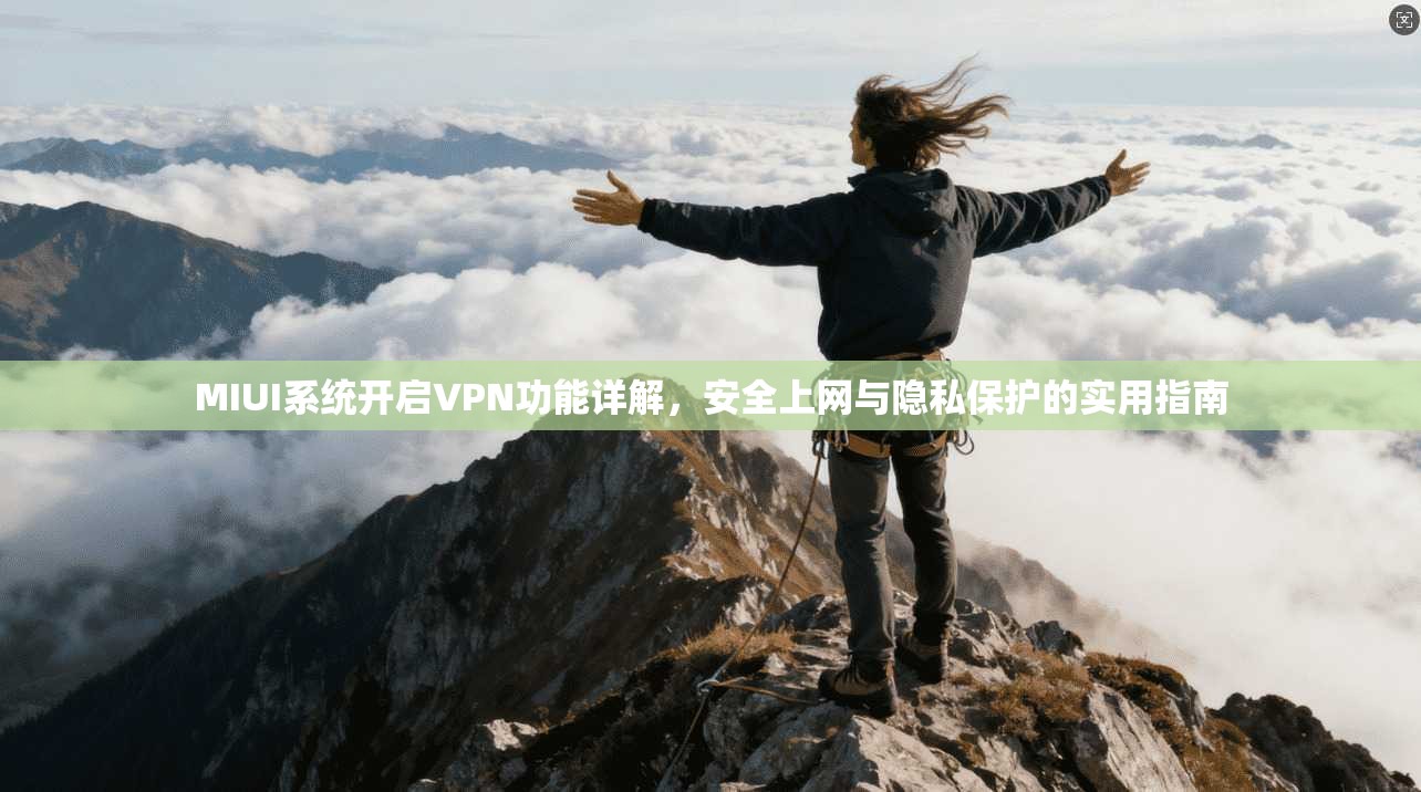MIUI系统开启VPN功能详解，安全上网与隐私保护的实用指南