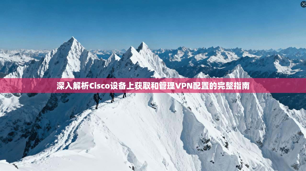 深入解析Cisco设备上获取和管理VPN配置的完整指南
