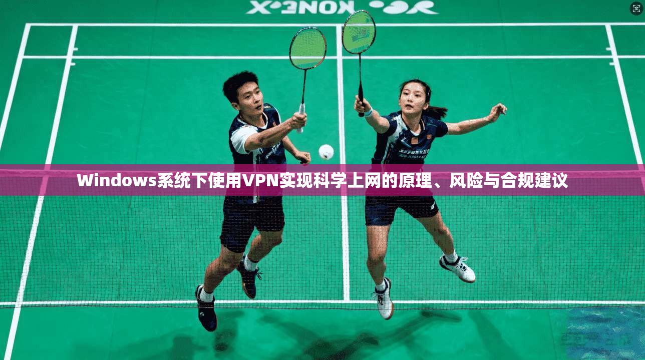 Windows系统下使用VPN实现科学上网的原理、风险与合规建议