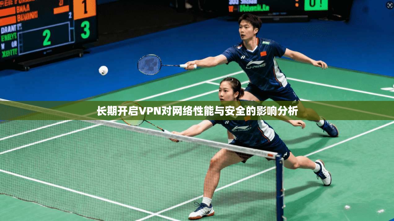 长期开启VPN对网络性能与安全的影响分析