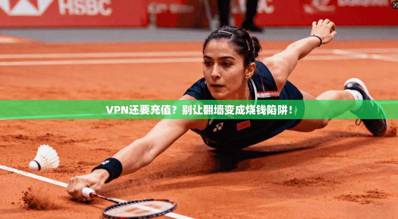 VPN还要充值？别让翻墙变成烧钱陷阱！