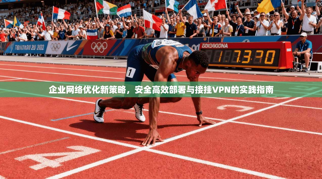 企业网络优化新策略，安全高效部署与接挂VPN的实践指南