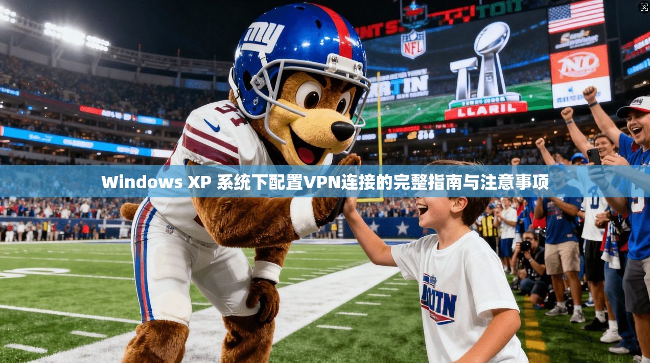 Windows XP 系统下配置VPN连接的完整指南与注意事项