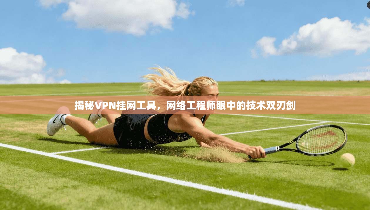 揭秘VPN挂网工具，网络工程师眼中的技术双刃剑