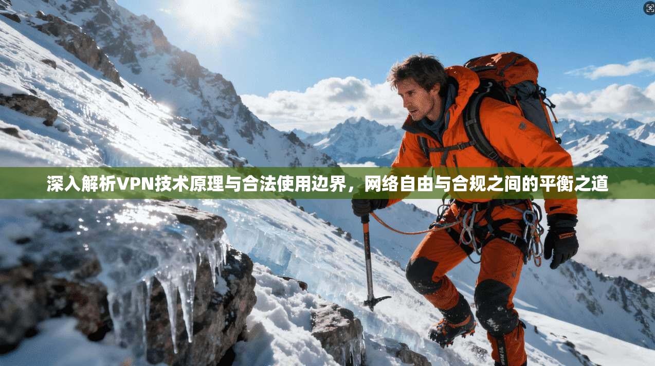 深入解析VPN技术原理与合法使用边界，网络自由与合规之间的平衡之道