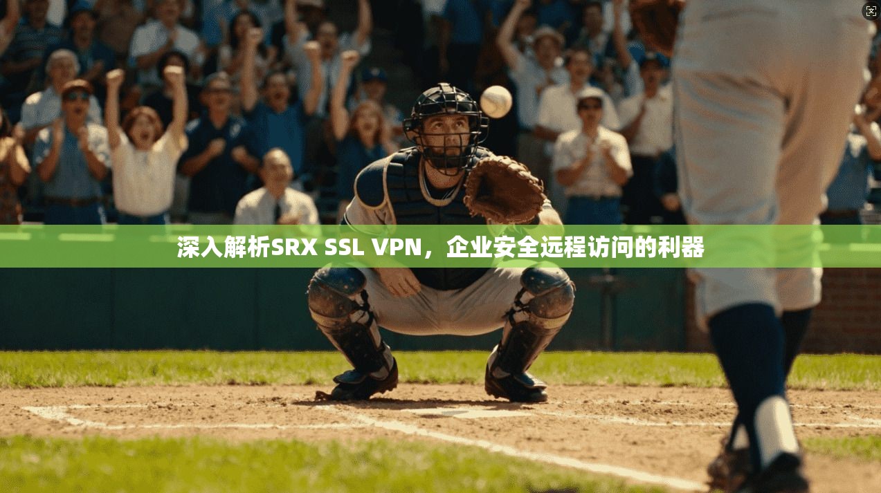 深入解析SRX SSL VPN，企业安全远程访问的利器