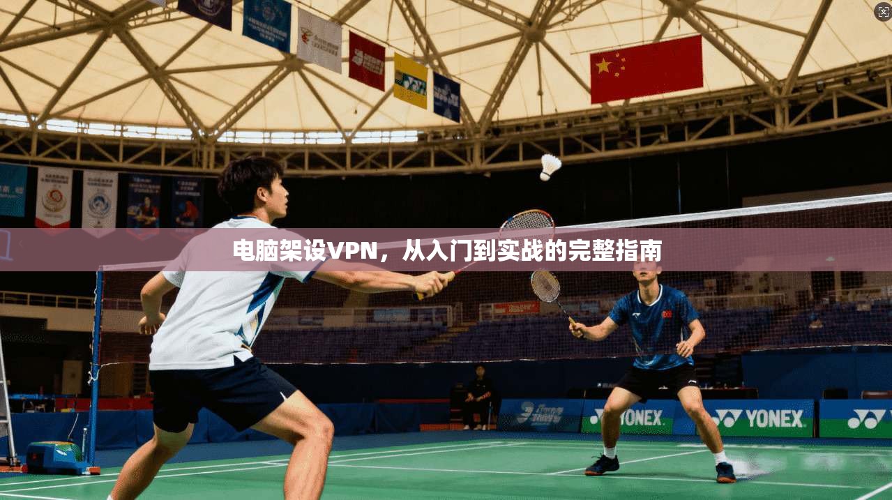 电脑架设VPN，从入门到实战的完整指南