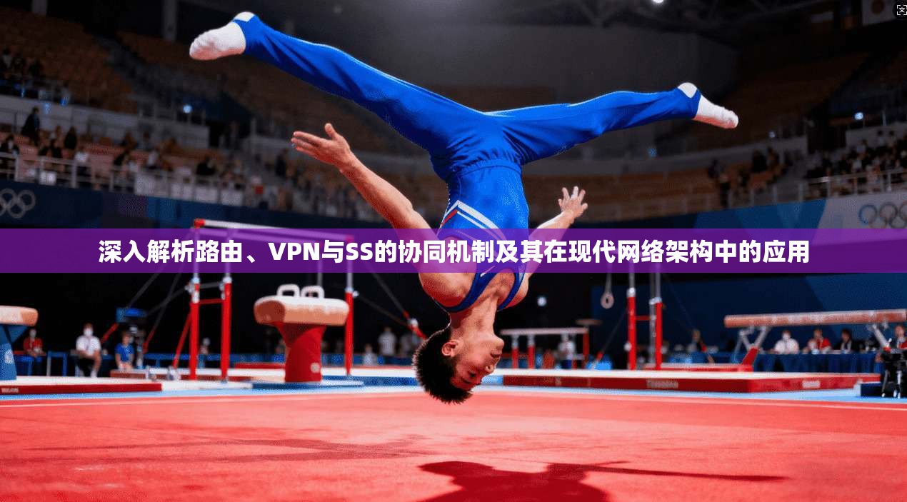 深入解析路由、VPN与SS的协同机制及其在现代网络架构中的应用
