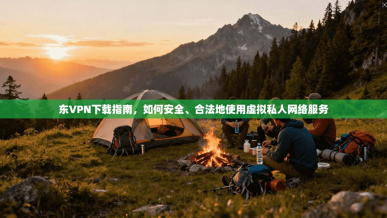 东VPN下载指南，如何安全、合法地使用虚拟私人网络服务