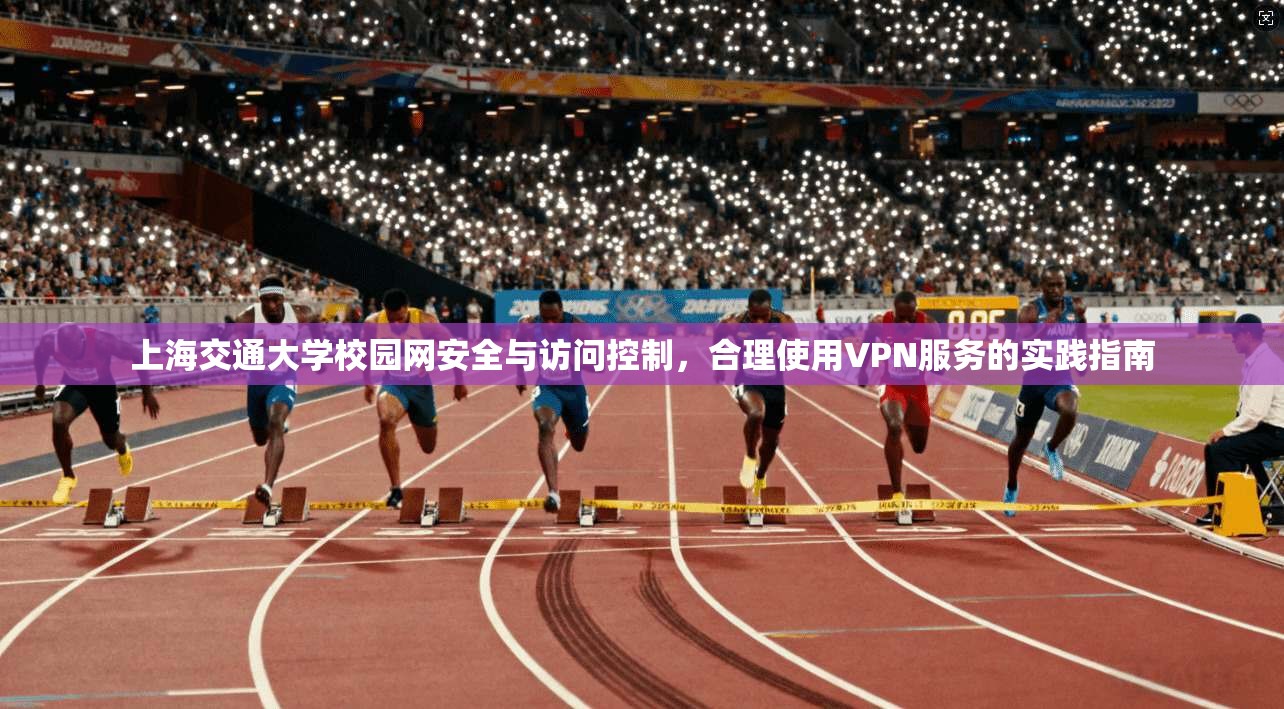 上海交通大学校园网安全与访问控制，合理使用VPN服务的实践指南