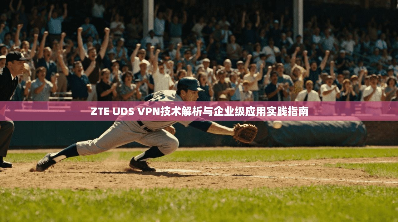 ZTE UDS VPN技术解析与企业级应用实践指南