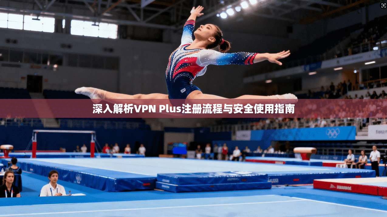 深入解析VPN Plus注册流程与安全使用指南