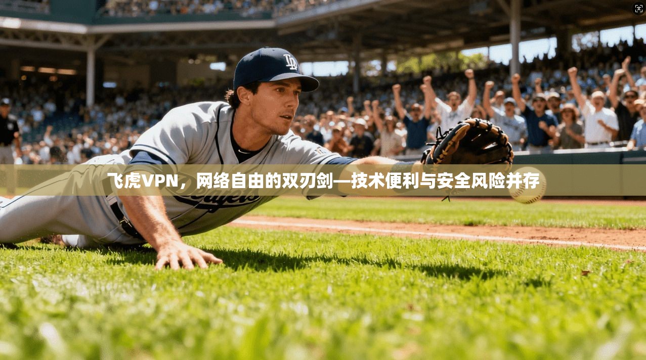 飞虎VPN，网络自由的双刃剑—技术便利与安全风险并存
