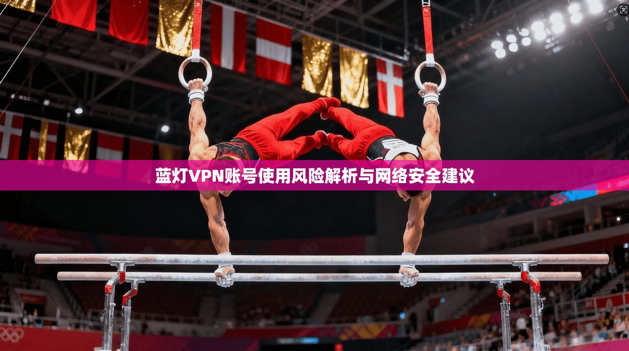 蓝灯VPN账号使用风险解析与网络安全建议