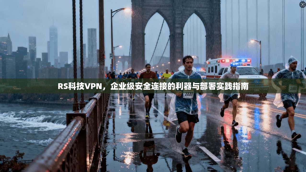 RS科技VPN,企业级安全连接的利器与部署实践指南 RS科技VPN,企业级安全连接的利器与部署实践指南