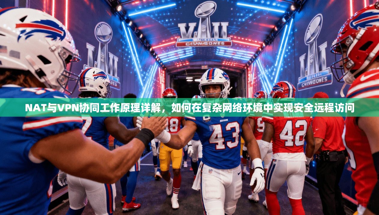NAT与VPN协同工作原理详解，如何在复杂网络环境中实现安全远程访问