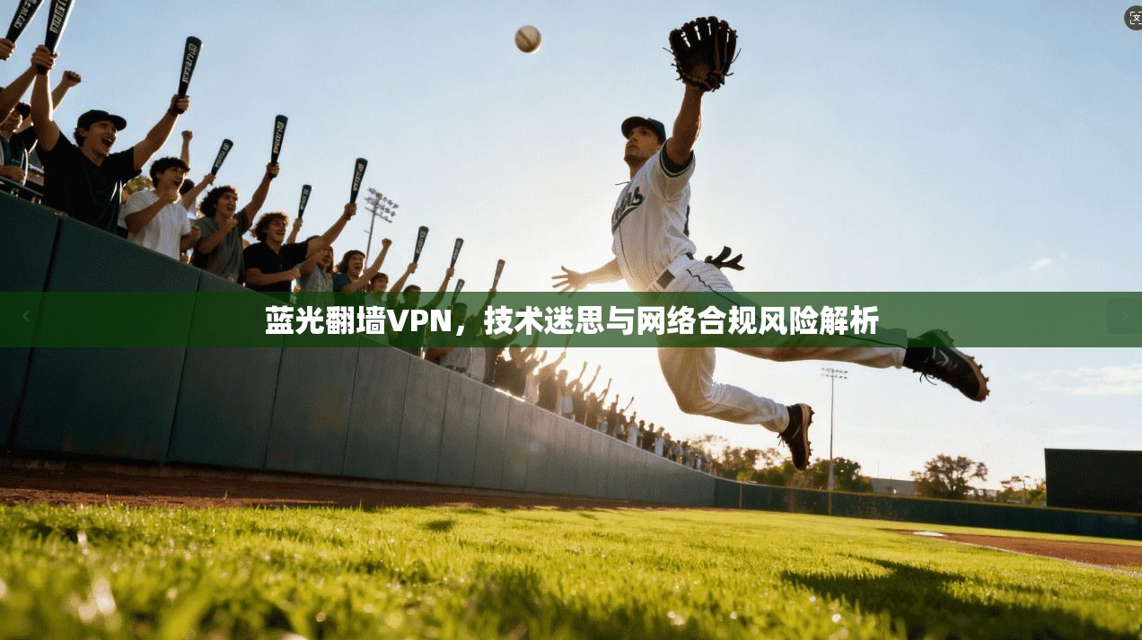 蓝光翻墙VPN，技术迷思与网络合规风险解析
