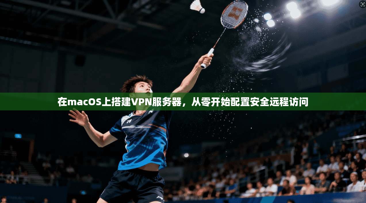 在macOS上搭建VPN服务器，从零开始配置安全远程访问