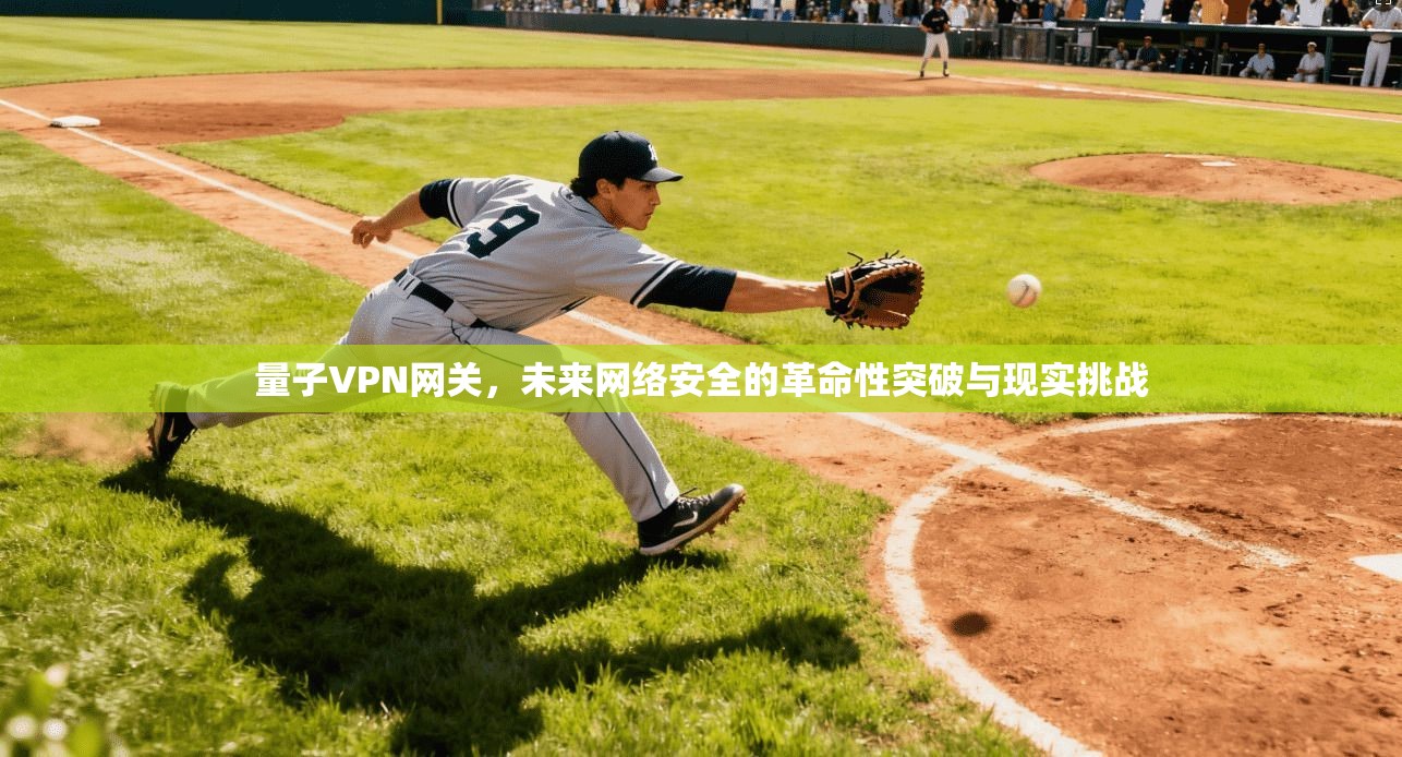 量子VPN网关，未来网络安全的革命性突破与现实挑战