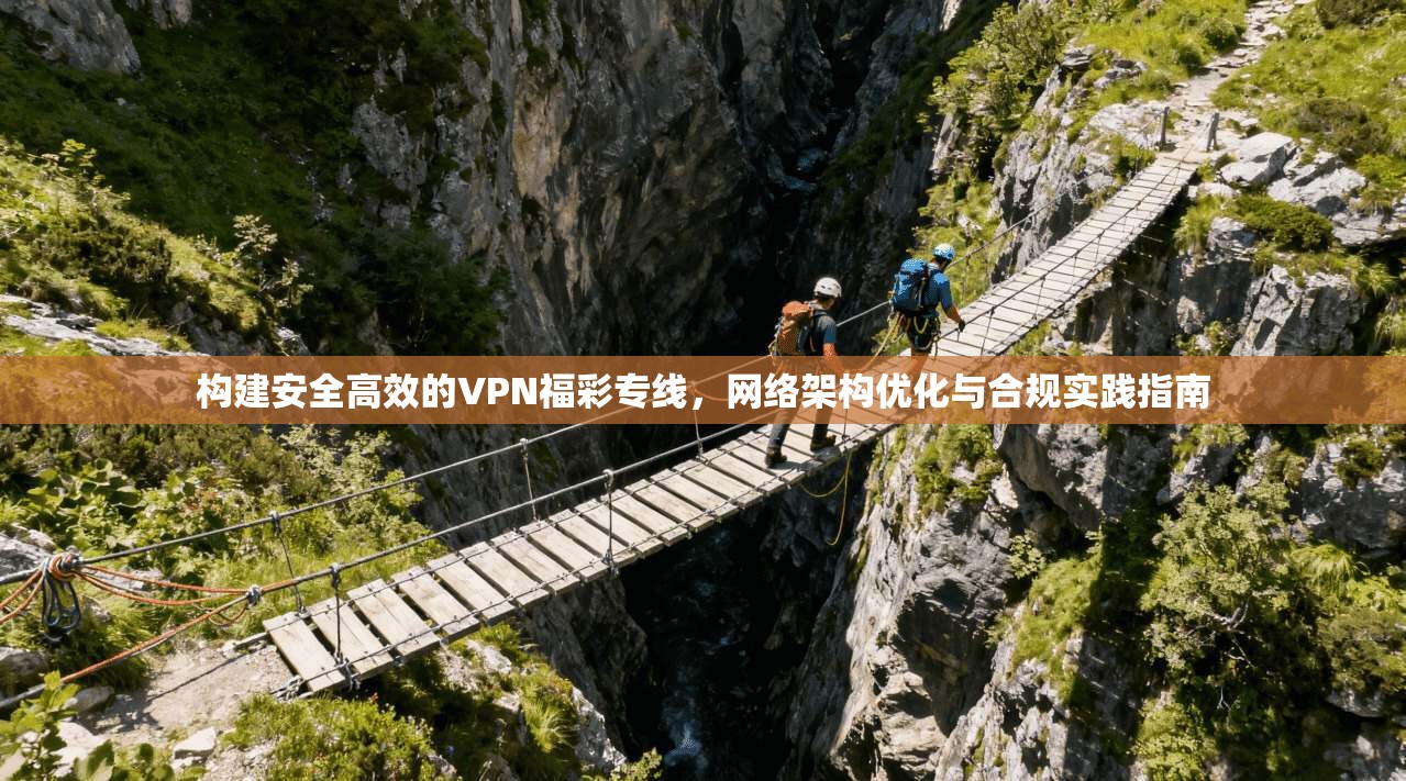 构建安全高效的VPN福彩专线，网络架构优化与合规实践指南