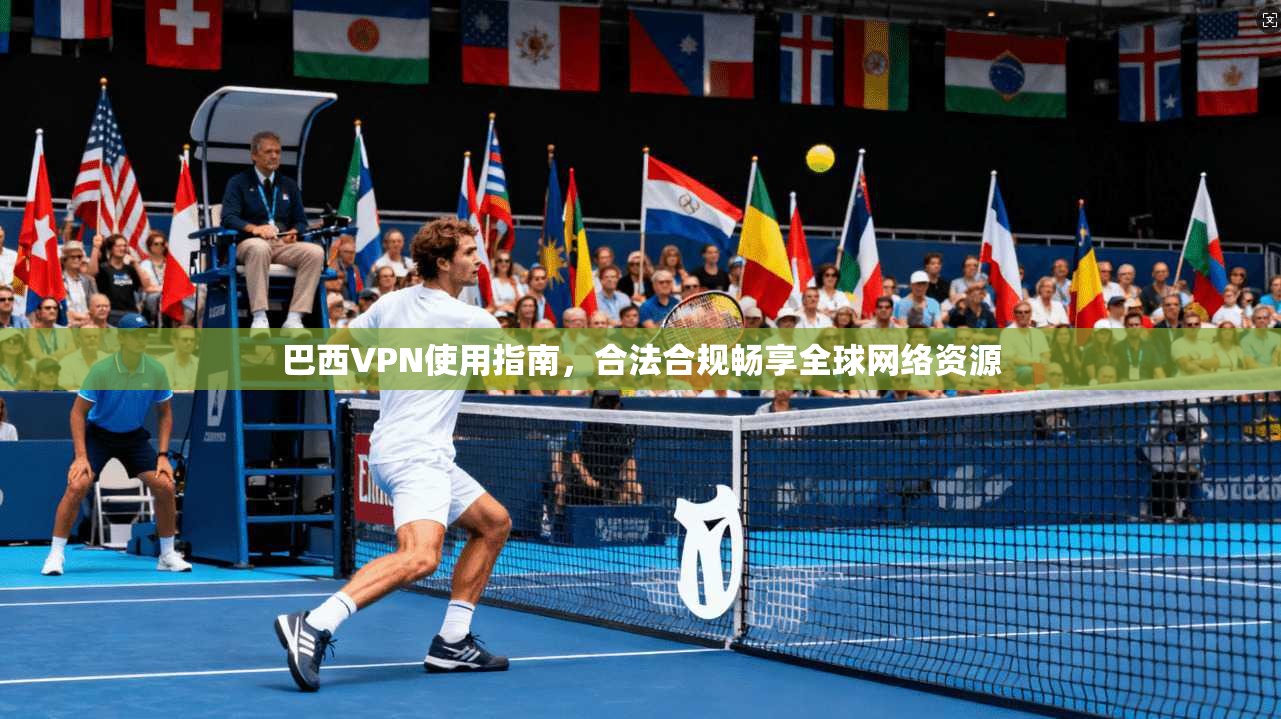 巴西VPN使用指南，合法合规畅享全球网络资源