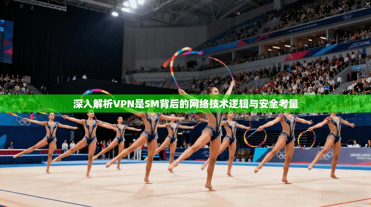 深入解析VPN是SM背后的网络技术逻辑与安全考量