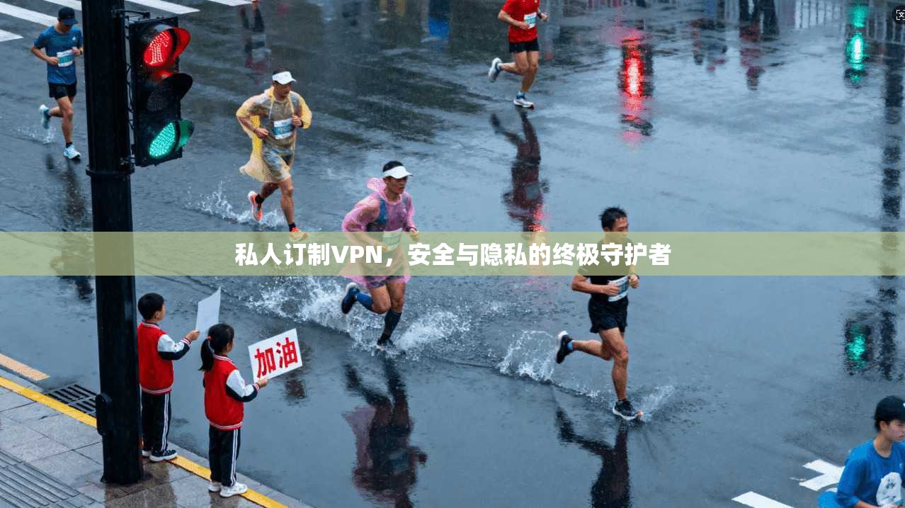 私人订制VPN，安全与隐私的终极守护者