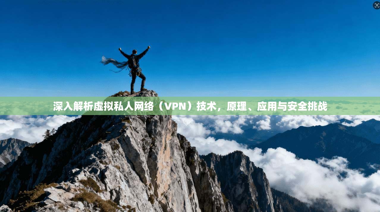 深入解析虚拟私人网络（VPN）技术，原理、应用与安全挑战