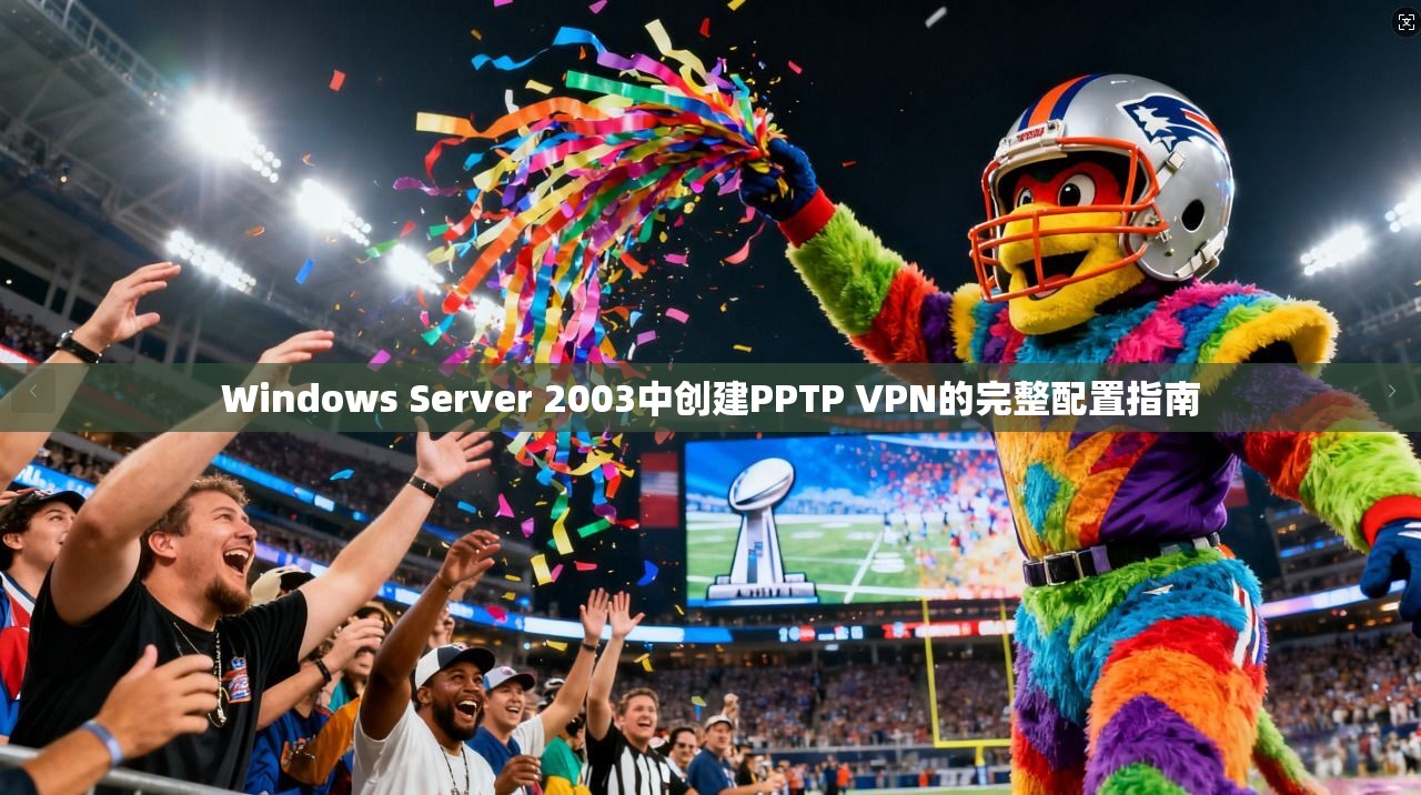 Windows Server 2003中创建PPTP VPN的完整配置指南