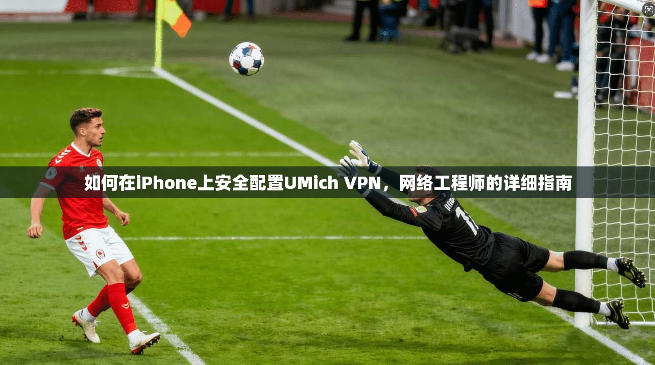 如何在iPhone上安全配置UMich VPN，网络工程师的详细指南