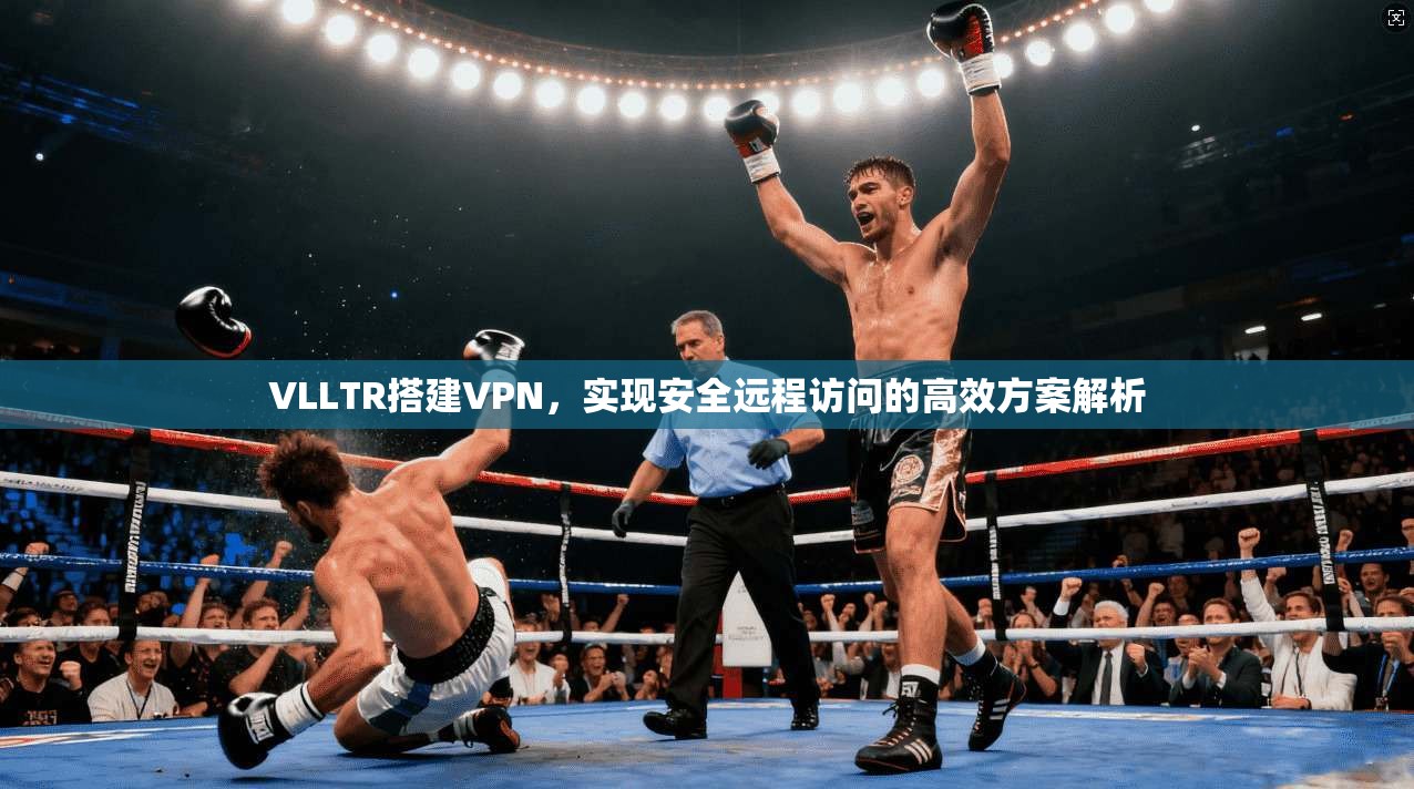 VLLTR搭建VPN，实现安全远程访问的高效方案解析