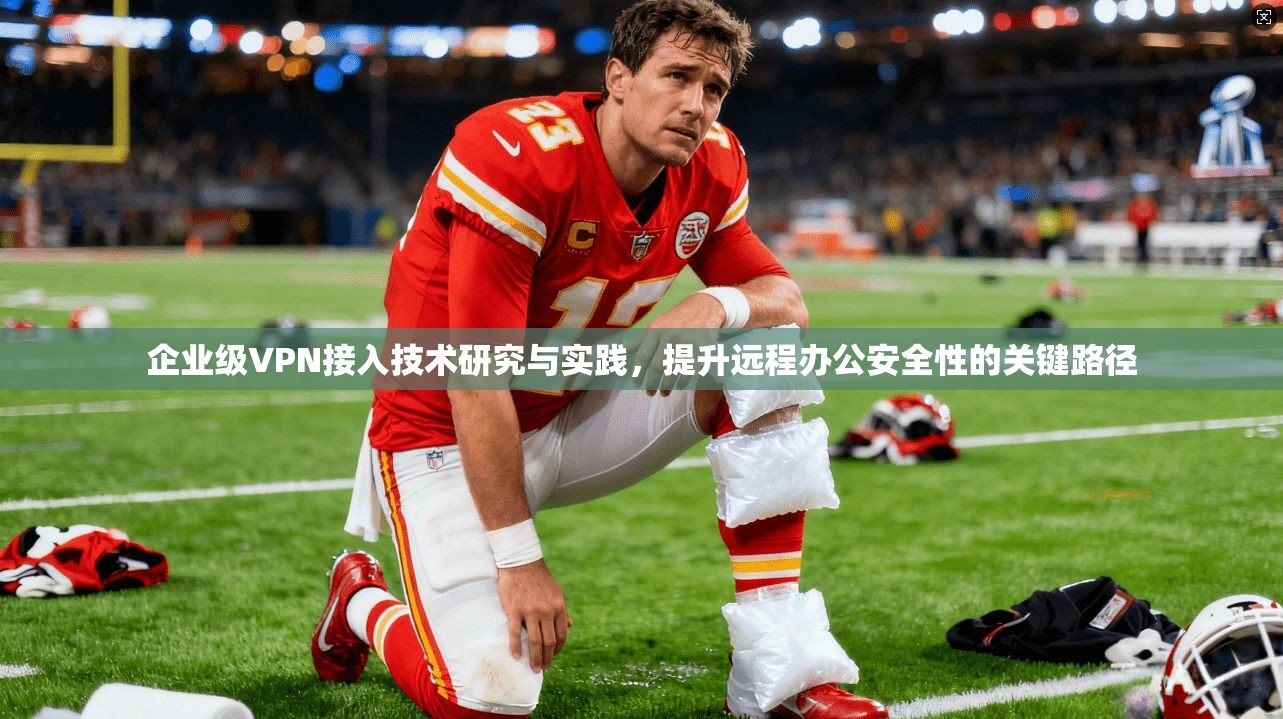 企业级VPN接入技术研究与实践，提升远程办公安全性的关键路径