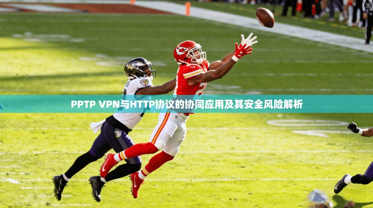PPTP VPN与HTTP协议的协同应用及其安全风险解析