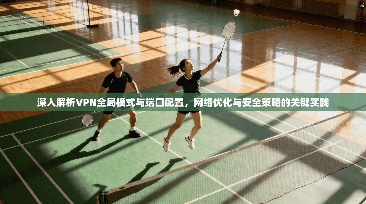 深入解析VPN全局模式与端口配置，网络优化与安全策略的关键实践