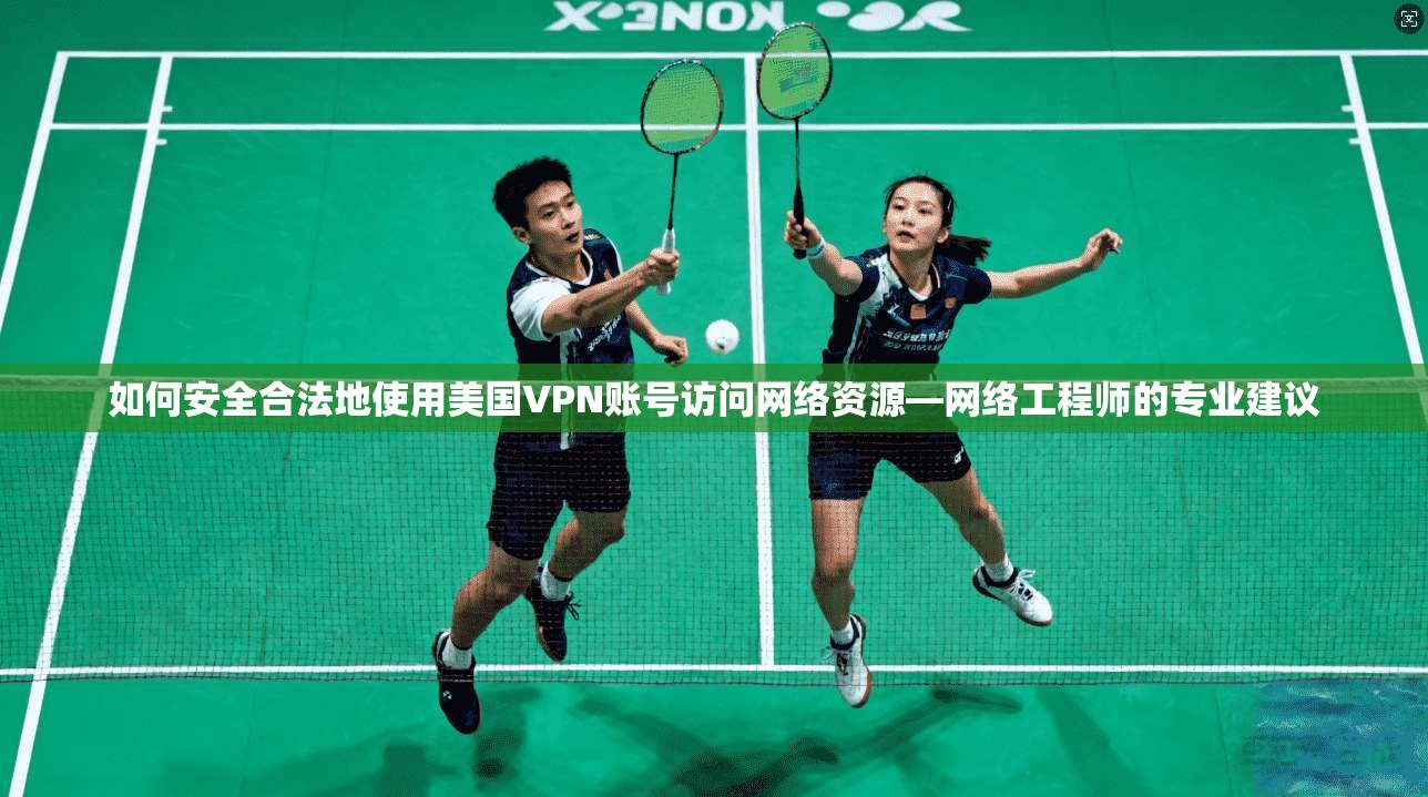 如何安全合法地使用美国VPN账号访问网络资源—网络工程师的专业建议