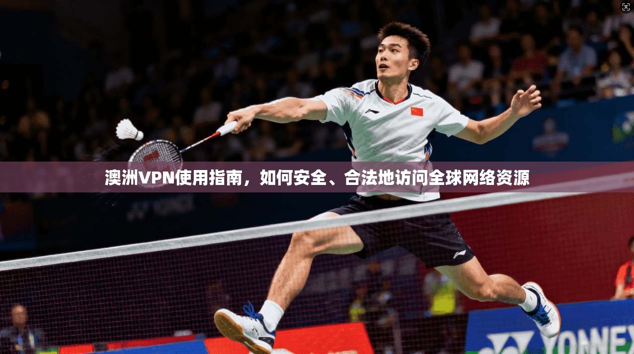 澳洲VPN使用指南，如何安全、合法地访问全球网络资源