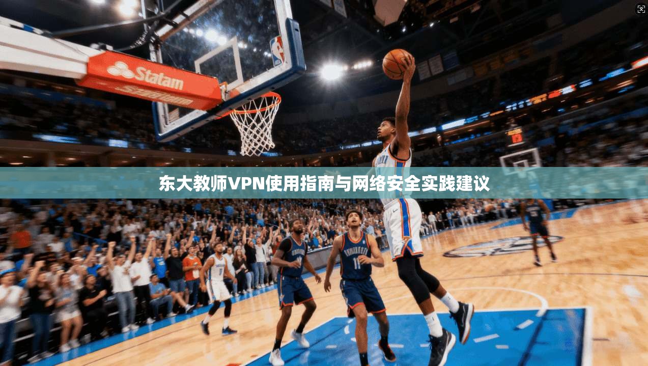 东大教师VPN使用指南与网络安全实践建议