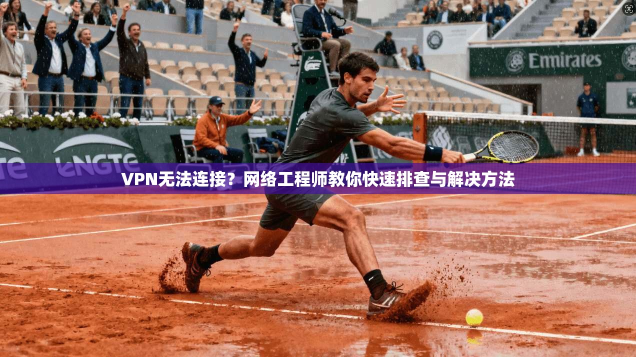 VPN无法连接？网络工程师教你快速排查与解决方法