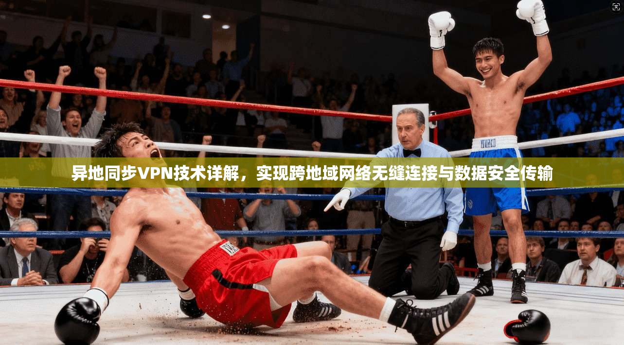 异地同步VPN技术详解，实现跨地域网络无缝连接与数据安全传输