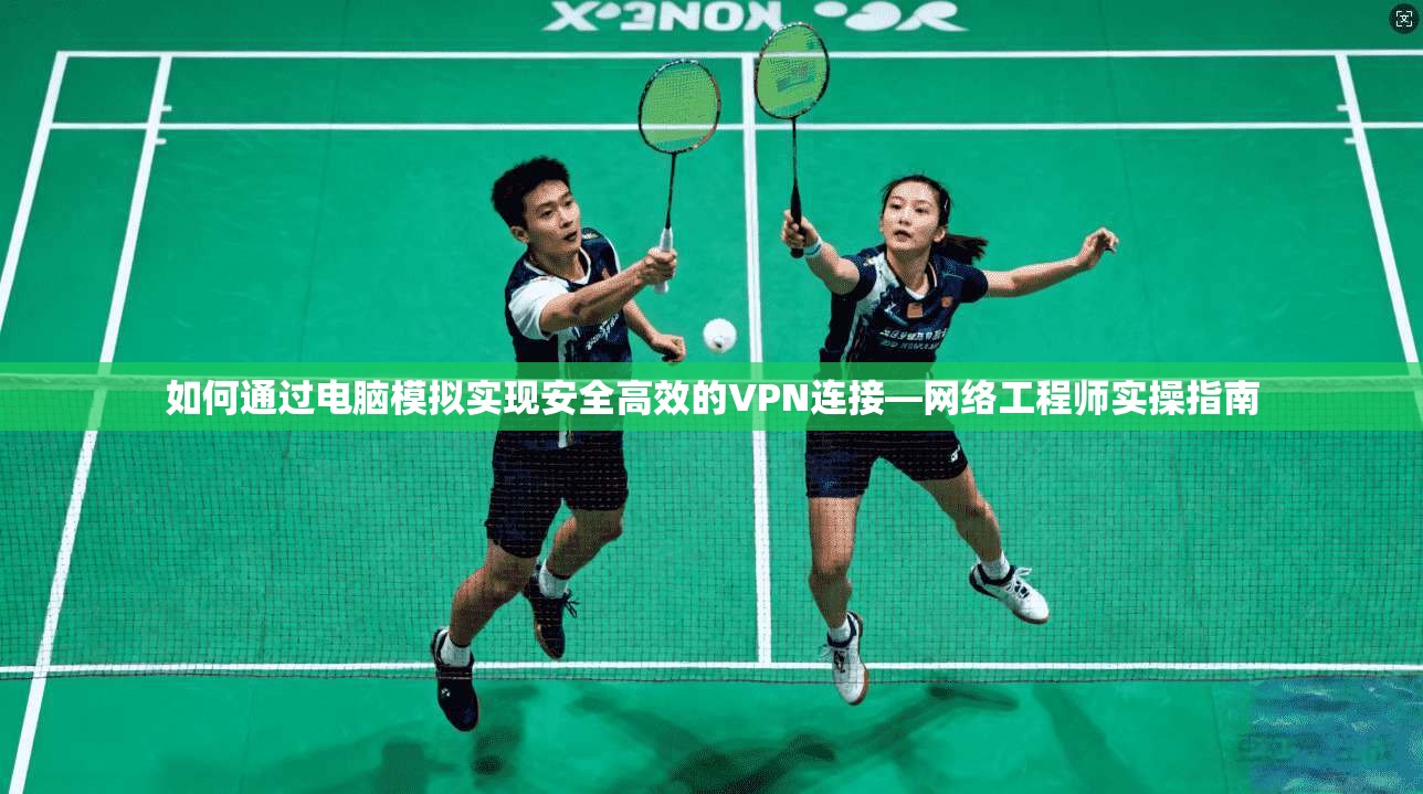 如何通过电脑模拟实现安全高效的VPN连接—网络工程师实操指南