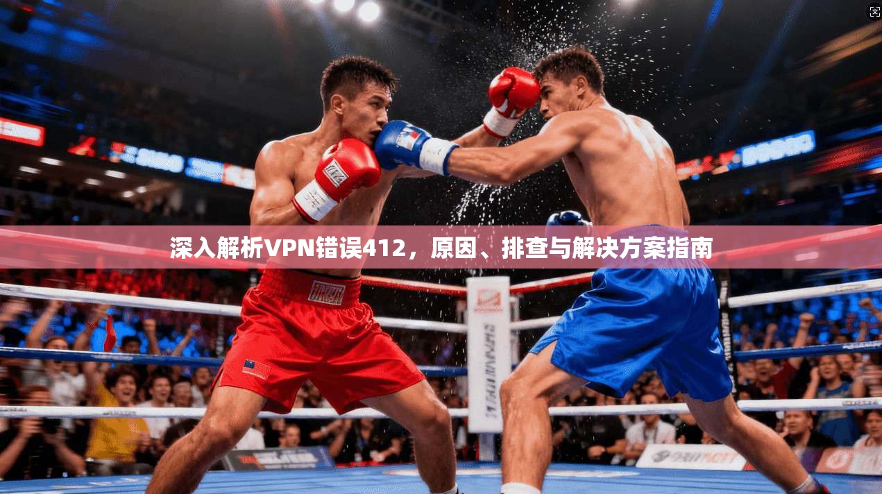 深入解析VPN错误412,原因、排查与解决方案指南