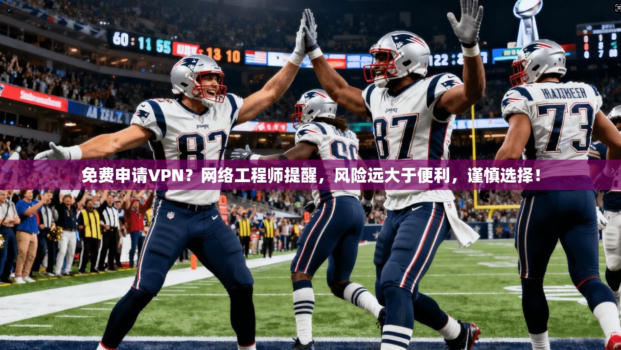 免费申请VPN?网络工程师提醒,风险远大于便利,谨慎选择!
