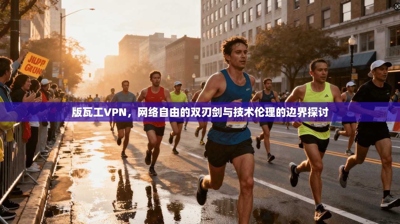 版瓦工VPN，网络自由的双刃剑与技术伦理的边界探讨
