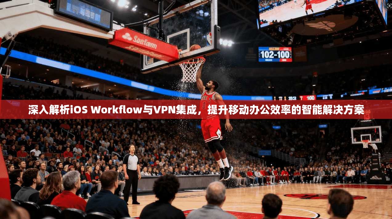 深入解析iOS Workflow与VPN集成，提升移动办公效率的智能解决方案