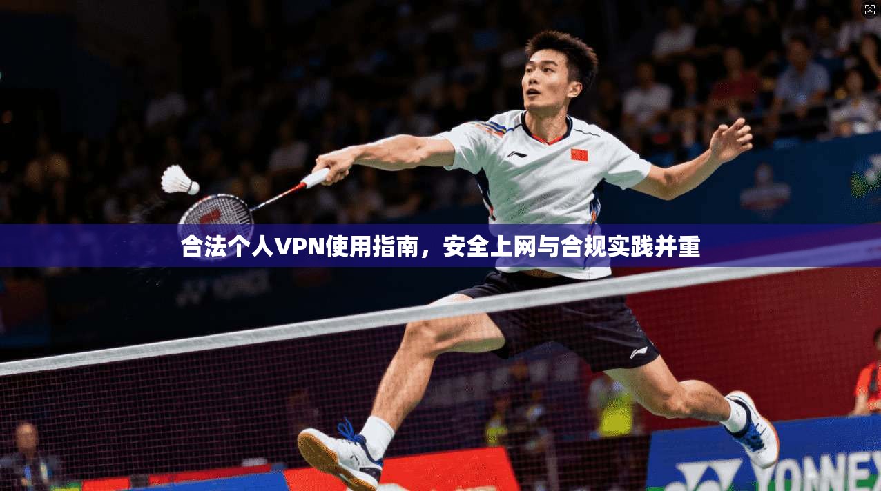 合法个人VPN使用指南，安全上网与合规实践并重