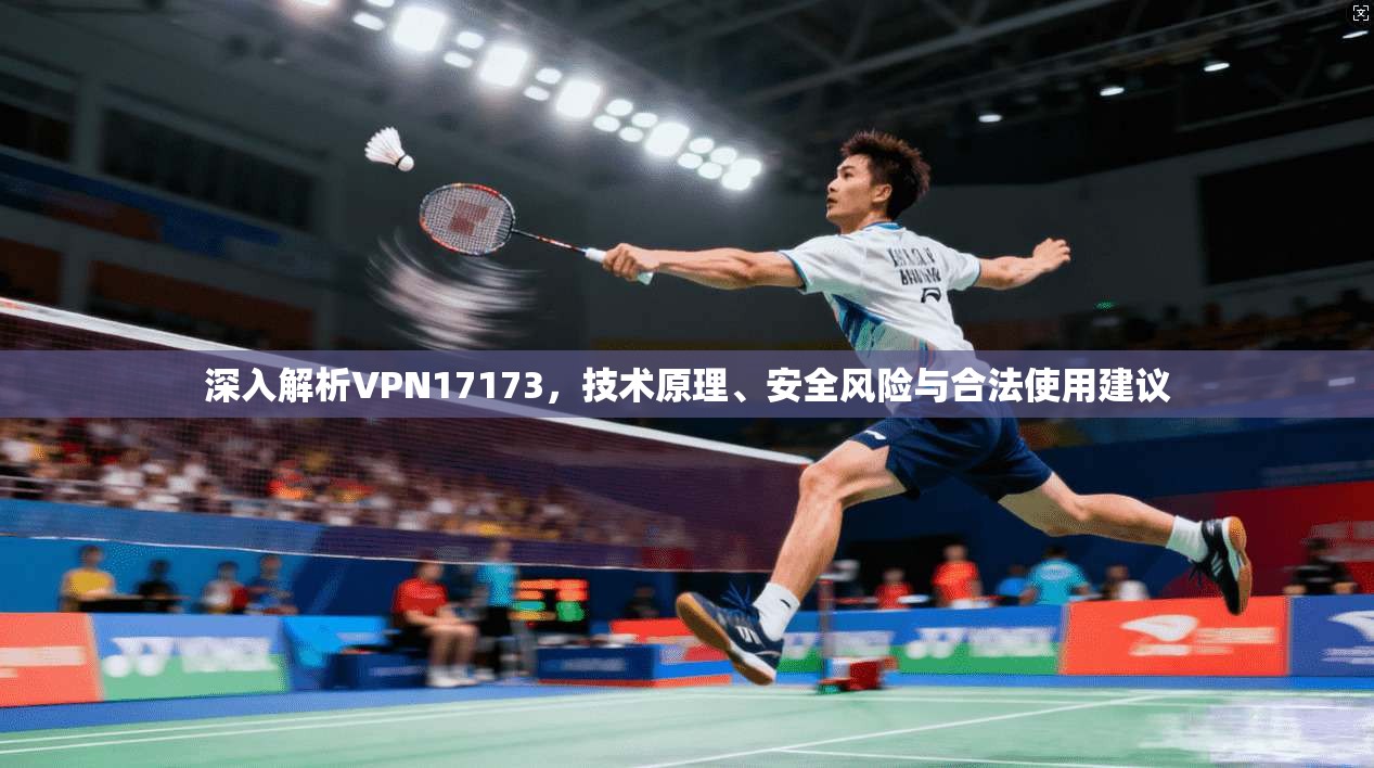 深入解析VPN17173，技术原理、安全风险与合法使用建议