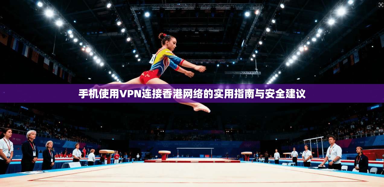 手机使用VPN连接香港网络的实用指南与安全建议