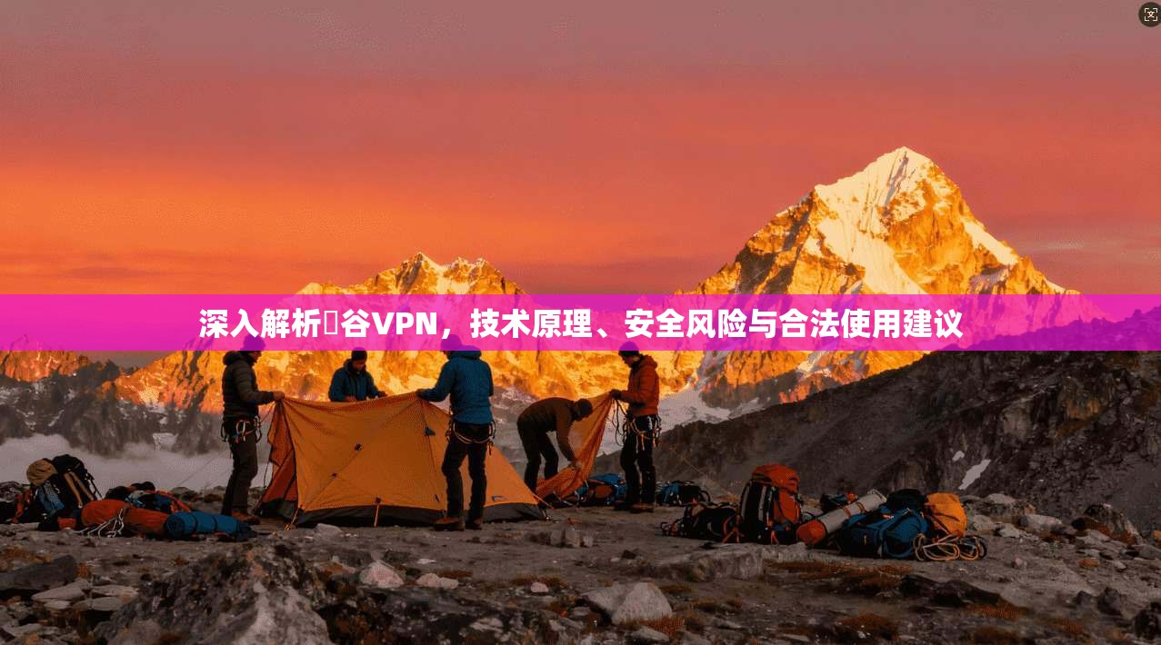 深入解析夽谷VPN，技术原理、安全风险与合法使用建议
