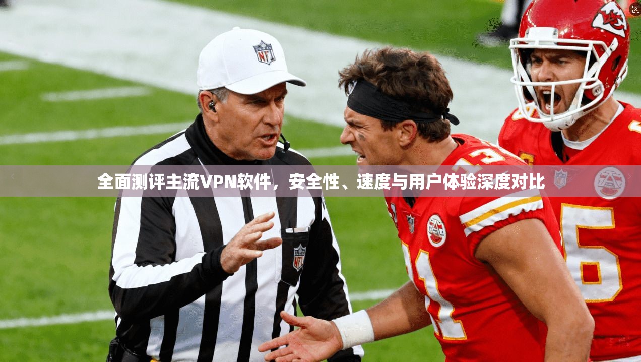全面测评主流VPN软件，安全性、速度与用户体验深度对比