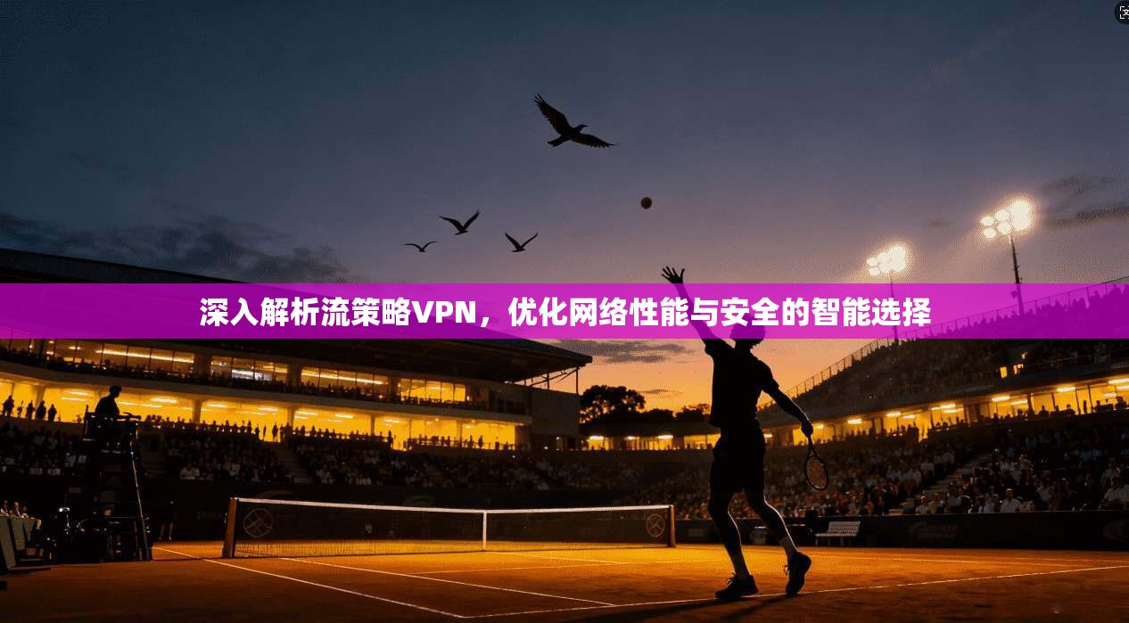 深入解析流策略VPN,优化网络性能与安全的智能选择